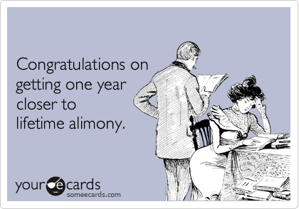 

Congratulations on 
getting one year 
closer to
lifetime alimony.