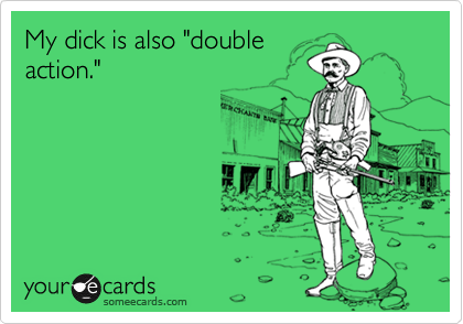 My dick is also "double action."