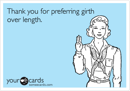 Thank you for preferring girth
over length.
