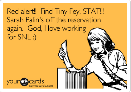 Red alert!!  Find Tiny Fey, STAT!!!  Sarah Palin's off the reservation again.  God, I love working
for SNL :)