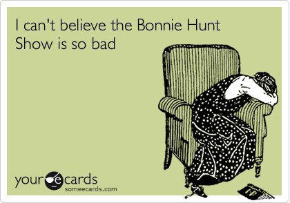 I can't believe the Bonnie Hunt Show is so bad
