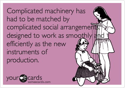 Complicated machinery has had to be matched by complicated social arrangements,designed to work as smoothly andefficiently as the newinstruments ofproduction.