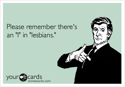 

Please remember there's 
an "I" in "lesbians."