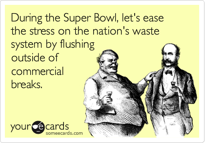 During the Super Bowl, let's ease the stress on the nation's waste system by flushingoutside ofcommercialbreaks.