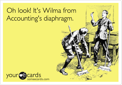 Oh look! It's Wilma from
Accounting's diaphragm.