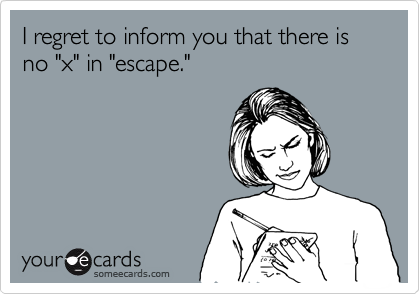 I regret to inform you that there is no "x" in "escape."