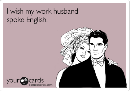 I wish my work husbandspoke English.