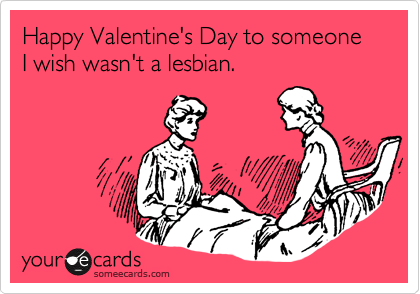 Happy Valentine's Day to someone I wish wasn't a lesbian.