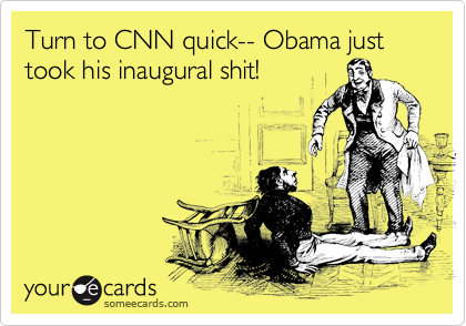 Turn to CNN quick-- Obama just took his inaugural shit!