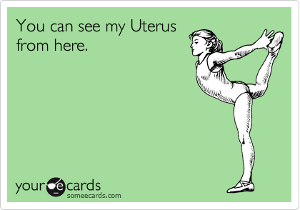You can see my Uterus
from here.
