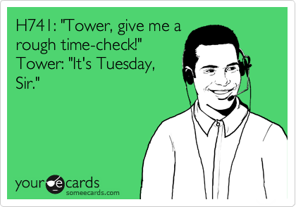 H741: "Tower, give me a
rough time-check!"
Tower: "It's Tuesday,
Sir."