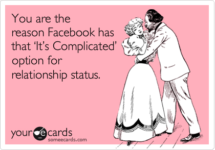 You are the
reason Facebook has
that %u2018It%u2019s Complicated%u2019
option for
relationship status.