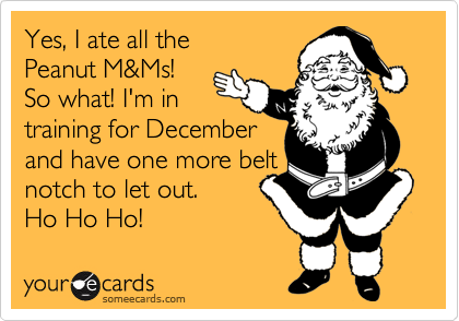 Yes, I ate all the
Peanut M&Ms!
So what! I'm in
training for December
and have one more belt
notch to let out.  
Ho Ho Ho! 