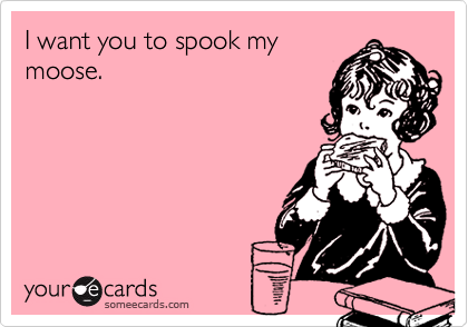 I want you to spook mymoose.