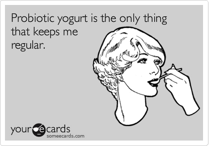 Probiotic yogurt is the only thing that keeps meregular.