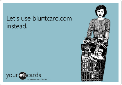 
Let's use bluntcard.com
instead.
