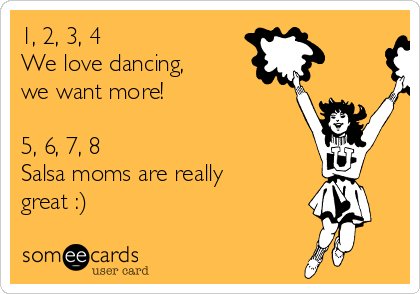 1, 2, 3, 4
We love dancing,
we want more!

5, 6, 7, 8
Salsa moms are really
great :)