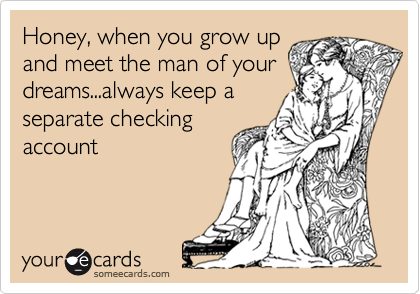 Honey, when you grow upand meet the man of yourdreams...always keep aseparate checkingaccount