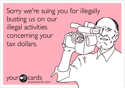 Sorry we're suing you for illegally busting us on our
illegal activities
concerning your
tax dollars.