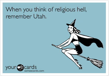 When you think of religious hell, remember Utah.