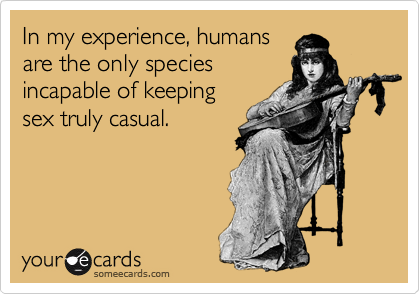 In my experience, humansare the only speciesincapable of keepingsex truly casual.