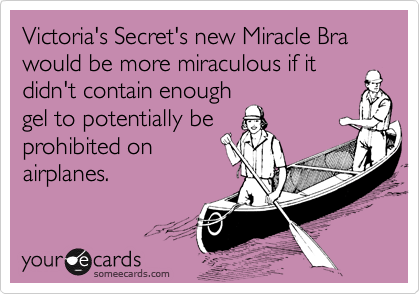 Victoria's Secret's new Miracle Bra would be more miraculous if it
didn't contain enough
gel to potentially be
prohibited on
airplanes.