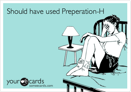 Should have used Preperation-H