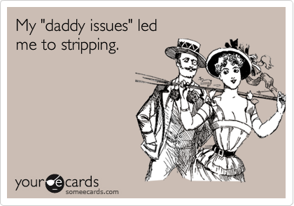 My "daddy issues" led
me to stripping.