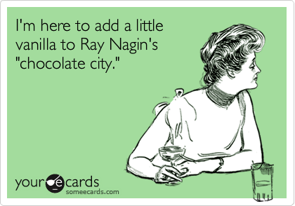 I'm here to add a little
vanilla to Ray Nagin's
"chocolate city."