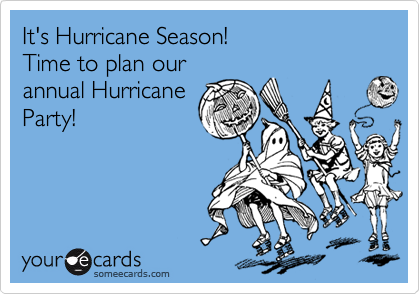 It's Hurricane Season!
Time to plan our
annual Hurricane
Party!