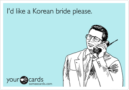 I'd like a Korean bride please.