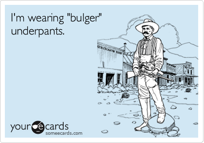 I'm wearing "bulger"underpants.