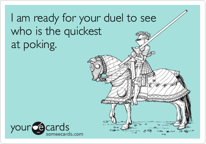 I am ready for your duel to see who is the quickestat poking.