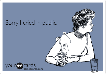 

Sorry I cried in public.