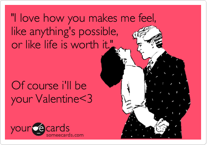 "I love how you makes me feel,
like anything's possible,
or like life is worth it."


Of course i'll be
your Valentine%3C3