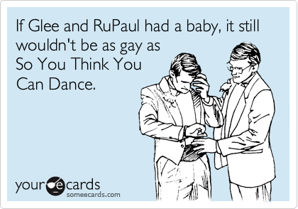 If Glee and RuPaul had a baby, it still wouldn't be as gay as
So You Think You
Can Dance.