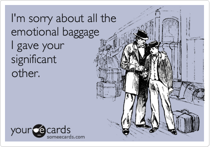 I'm sorry about all the
emotional baggage 
I gave your
significant
other. 