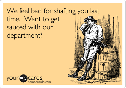 We feel bad for shafting you last time.  Want to get
sauced with our
department?