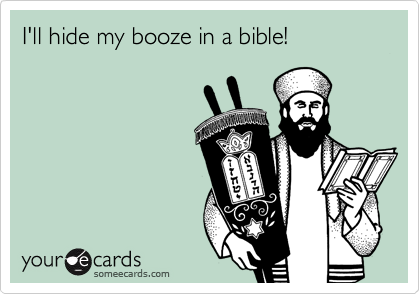 I'll hide my booze in a bible!