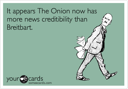It appears The Onion now has
more news creditibility than
Breitbart.