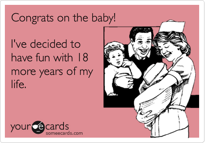 Congrats on the baby!

I've decided to
have fun with 18
more years of my
life. 