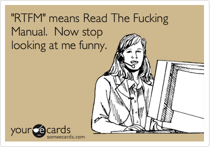 RTFM" means Read The Fucking Manual. Now stop looking at me funny. |  Workplace Ecard