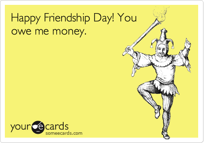 Happy Friendship Day! You
owe me money. 
