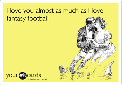 I love you almost as much as I love fantasy football.