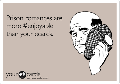 
Prison romances are
more %23enjoyable
than your ecards.