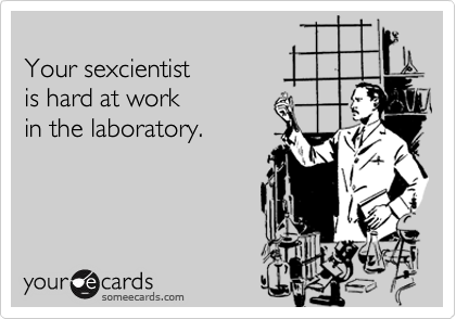 
Your sexcientist 
is hard at work 
in the laboratory.