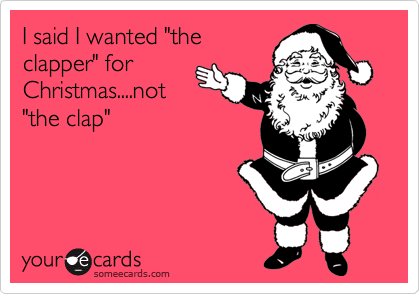 I said I wanted "the
clapper" for
Christmas....not
"the clap"