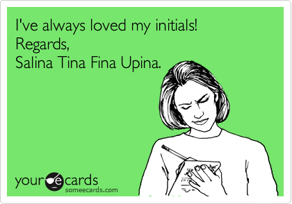 I've always loved my initials!
Regards,
Salina Tina Fina Upina.