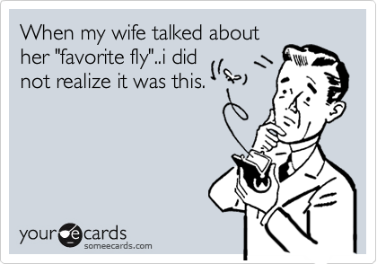 When my wife talked about
her "favorite fly"..i did
not realize it was this.