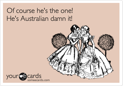 Of course he's the one!  
He's Australian damn it!